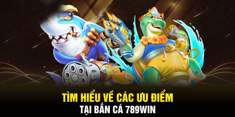 Ưu điểm của Bắn cá 789WIN