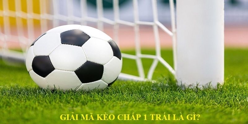 Kèo chấp 1 trái là sao bạn biết chưa